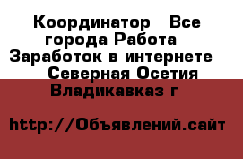 ONLINE Координатор - Все города Работа » Заработок в интернете   . Северная Осетия,Владикавказ г.